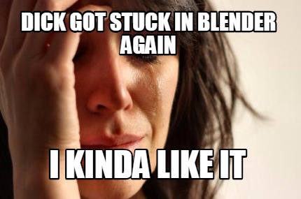 dick-got-stuck-in-blender-again-i-kinda-like-it