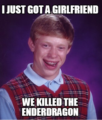i-just-got-a-girlfriend-we-killed-the-enderdragon