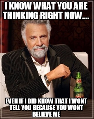 i-know-what-you-are-thinking-right-now....-even-if-i-did-know-that-i-wont-tell-y