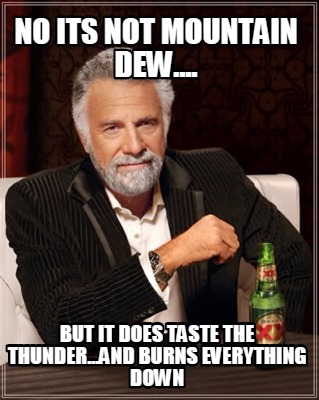 no-its-not-mountain-dew....-but-it-does-taste-the-thunder...and-burns-everything