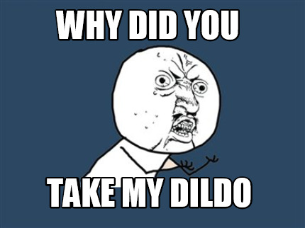 why-did-you-take-my-dildo