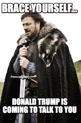 brace-yourself...-donald-trump-is-coming-to-talk-to-you