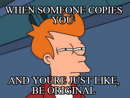 when-someone-copies-you-and-youre-just-like-be-original