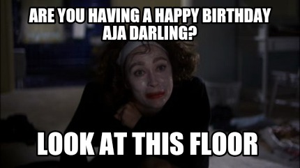 are-you-having-a-happy-birthday-aja-darling-look-at-this-floor5
