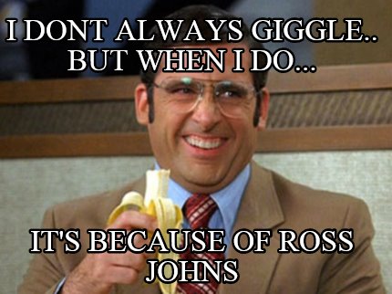 i-dont-always-giggle..-but-when-i-do...-its-because-of-ross-johns