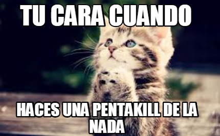 tu-cara-cuando-haces-una-pentakill-de-la-nada