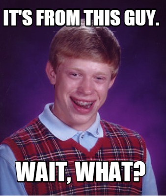 its-from-this-guy.-wait-what