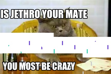is-jethro-your-mate-you-most-be-crazy