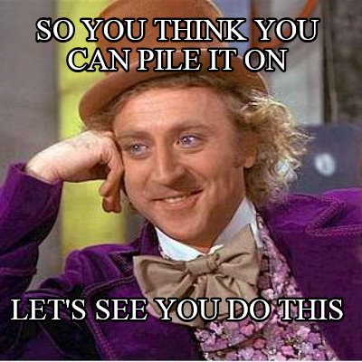 so-you-think-you-can-pile-it-on-lets-see-you-do-this