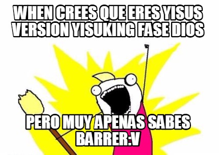 when-crees-que-eres-yisus-version-yisuking-fase-dios-pero-muy-apenas-sabes-barre