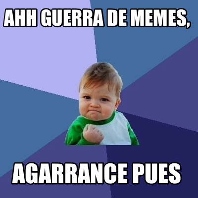 ahh-guerra-de-memes-agarrance-pues