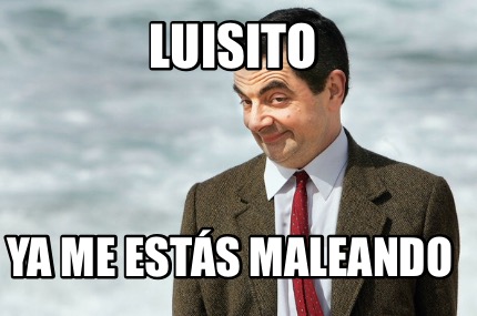 luisito-ya-me-ests-maleando