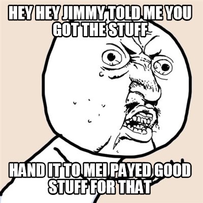 hey-hey-jimmy-told-me-you-got-the-stuff-hand-it-to-mei-payed-good-stuff-for-that