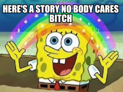 heres-a-story-no-body-cares-bitch