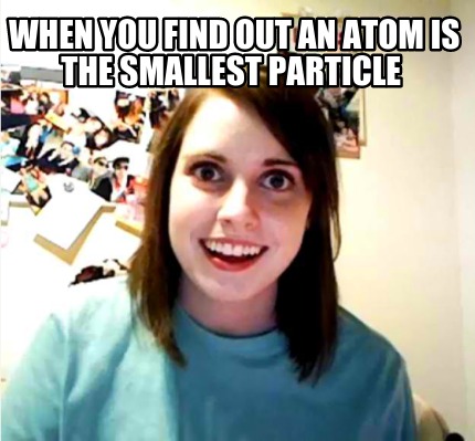 when-you-find-out-an-atom-is-the-smallest-particle