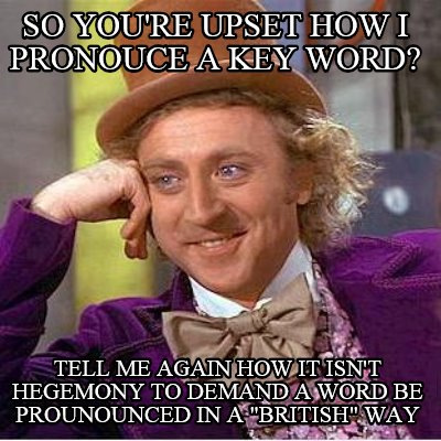 so-youre-upset-how-i-pronouce-a-key-word-tell-me-again-how-it-isnt-hegemony-to-d