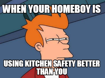when-your-homeboy-is-using-kitchen-safety-better-than-you