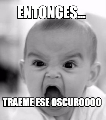 entonces...-traeme-ese-oscuroooo