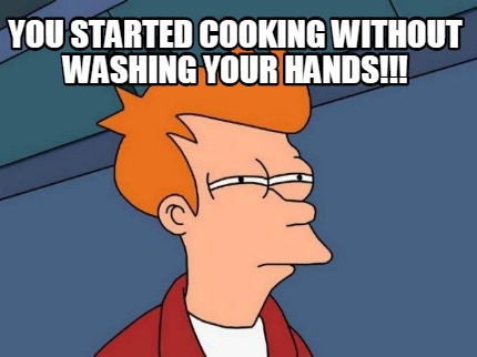 you-started-cooking-without-washing-your-hands