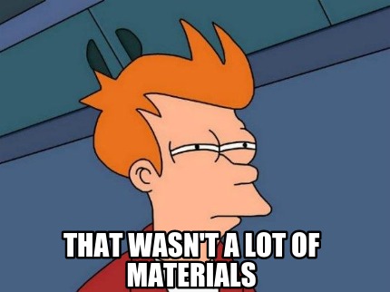 that-wasnt-a-lot-of-materials