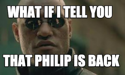 what-if-i-tell-you-that-philip-is-back