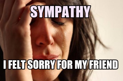 sympathy-i-felt-sorry-for-my-friend
