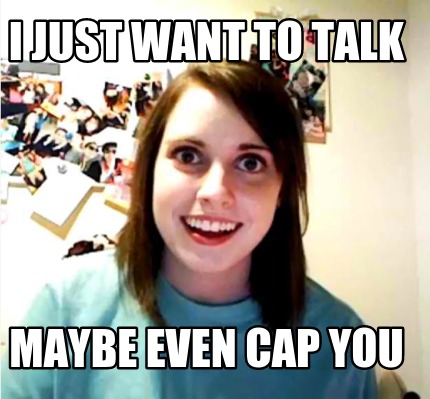 i-just-want-to-talk-maybe-even-cap-you