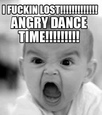 i-fuckin-lost-angry-dance-time