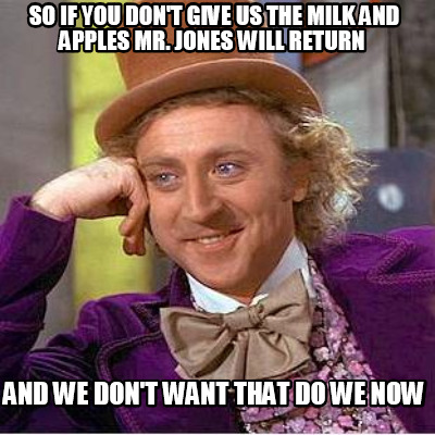 so-if-you-dont-give-us-the-milk-and-apples-mr.-jones-will-return-and-we-dont-wan