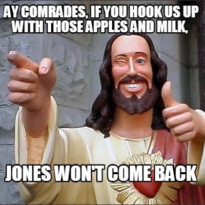 ay-comrades-if-you-hook-us-up-with-those-apples-and-milk-jones-wont-come-back