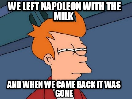 we-left-napoleon-with-the-milk-and-when-we-came-back-it-was-gone