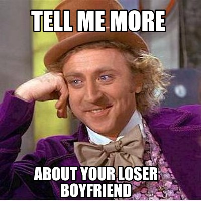 tell-me-more-about-your-loser-boyfriend6