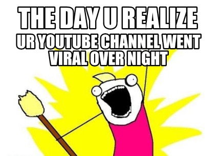 the-day-u-realize-ur-youtube-channel-went-viral-over-night