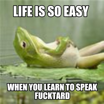 life-is-so-easy-when-you-learn-to-speak-fucktard