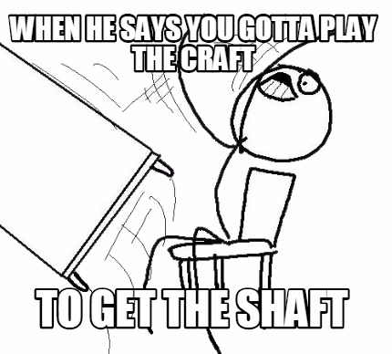 when-he-says-you-gotta-play-the-craft-to-get-the-shaft