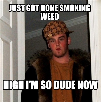 just-got-done-smoking-weed-high-im-so-dude-now