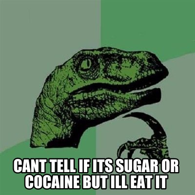 cant-tell-if-its-sugar-or-cocaine-but-ill-eat-it