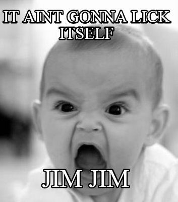 it-aint-gonna-lick-itself-jim-jim