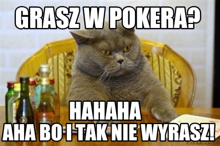 grasz-w-pokera-aha-bo-i-tak-nie-wyrasz-hahaha