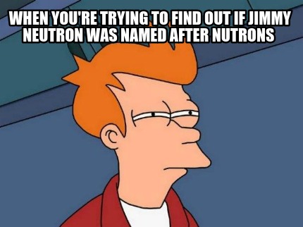 when-youre-trying-to-find-out-if-jimmy-neutron-was-named-after-nutrons