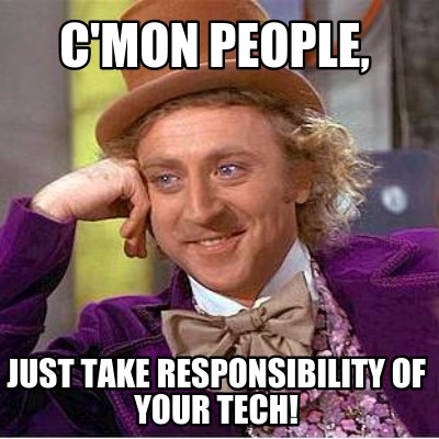 cmon-people-just-take-responsibility-of-your-tech