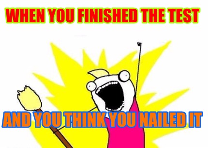 when-you-finished-the-test-and-you-think-you-nailed-it