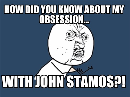 how-did-you-know-about-my-obsession...-with-john-stamos