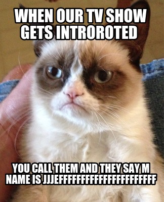 when-our-tv-show-gets-introroted-you-call-them-and-they-say-m-name-is-jjjeffffff