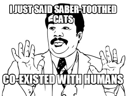 i-just-said-saber-toothed-cats-co-existed-with-humans