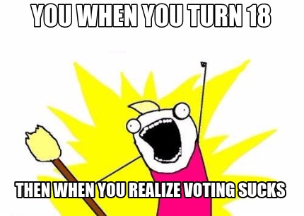 you-when-you-turn-18-then-when-you-realize-voting-sucks