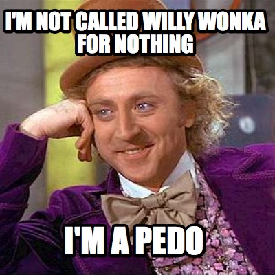 im-not-called-willy-wonka-for-nothing-im-a-pedo