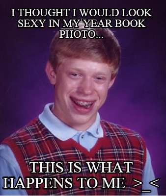 i-thought-i-would-look-sexy-in-my-year-book-photo...-this-is-what-happens-to-me-