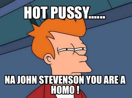 hot-pussy......-na-john-stevenson-you-are-a-homo-