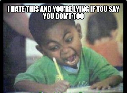 i-hate-this-and-youre-lying-if-you-say-you-dont-too